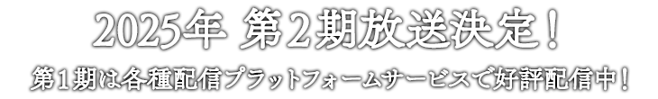 2025年 第2期放送決! 第1期は各種配信プラットフォームサービスで好評配信中!