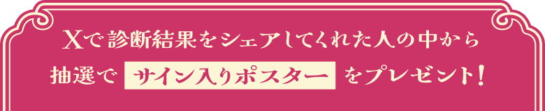Xで診断結果をシェアしてくれた人の中から抽選でサイン入りポスターをプレゼント！