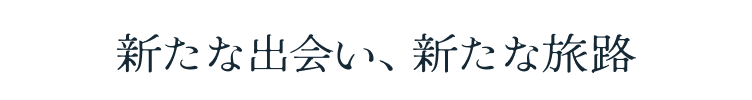 新たな出会い、新たな旅路